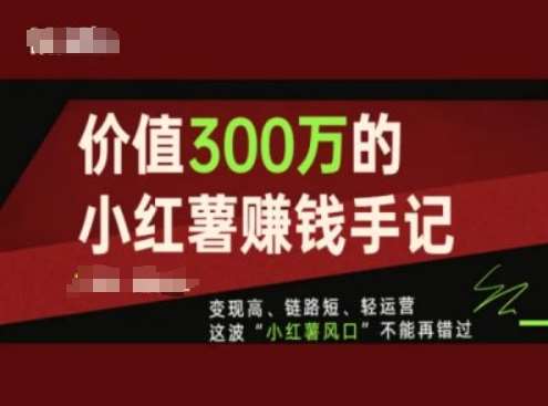 价值300万的小红书赚钱手记，变现高、链路短、轻运营，这波“小红薯风口”不能再错过-千寻创业网