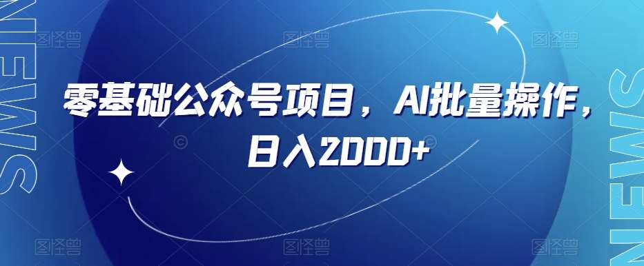 零基础公众号项目，AI批量操作，日入2000+【揭秘】-千寻创业网