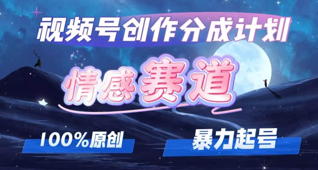 （12342期）详解视频号创作者分成项目之情感赛道，暴力起号，可同步多平台 (附素材)-千寻创业网