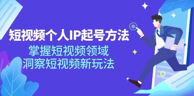 短视频个人IP起号方法，掌握短视频领域，洞察短视频新玩法（68节完整）-千寻创业网