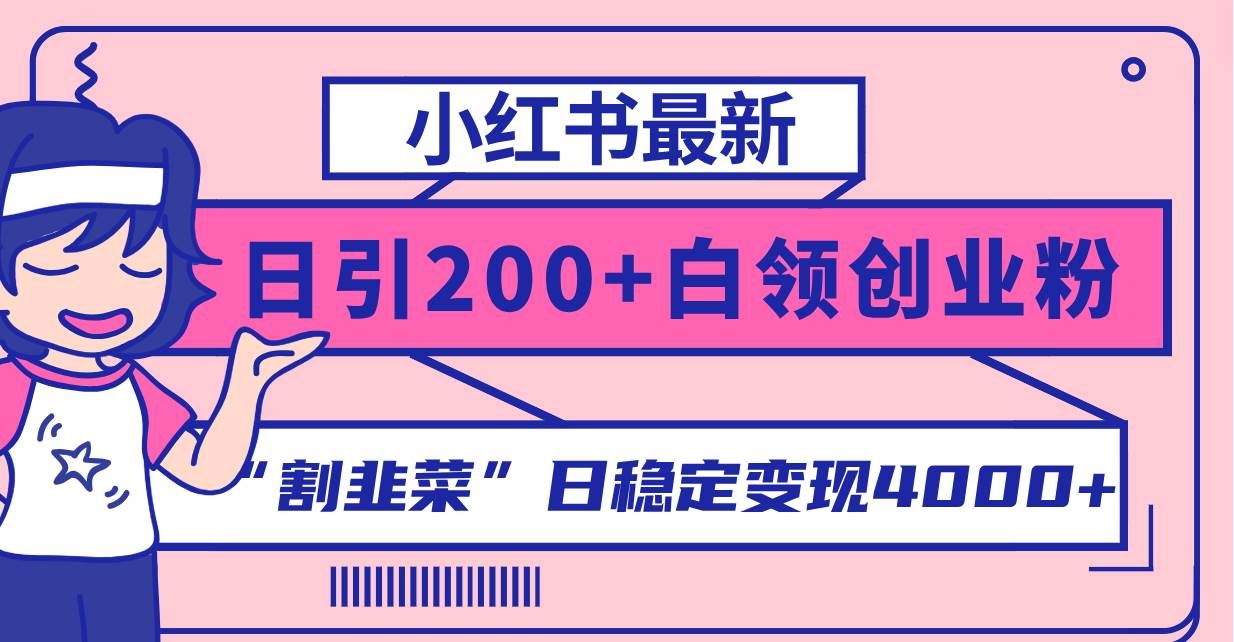 （8052期）小红书最新日引200+创业粉”割韭菜“日稳定变现4000+实操教程！-千寻创业网