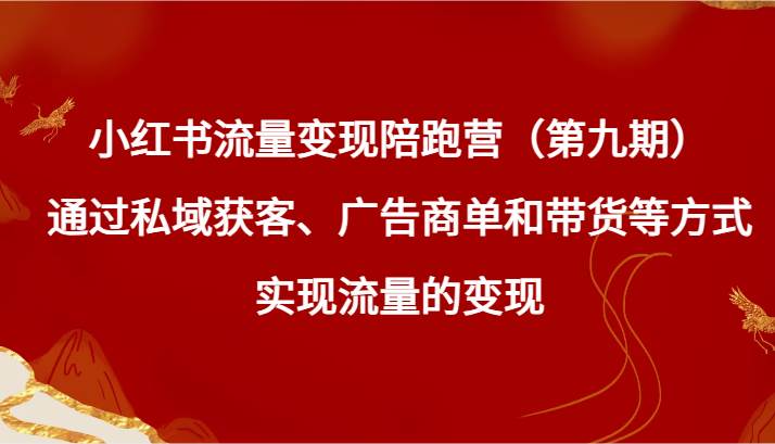 小红书流量变现陪跑营（第九期）通过私域获客、广告商单和带货等方式实现流量变现-千寻创业网