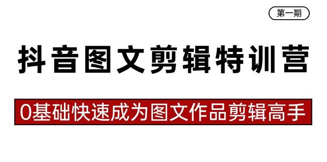 抖音图文剪辑特训营第一期，0基础快速成为图文作品剪辑高手（23节课）-千寻创业网