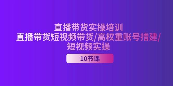 （11512期）2024直播带货实操培训，直播带货短视频带货/高权重账号措建/短视频实操-千寻创业网