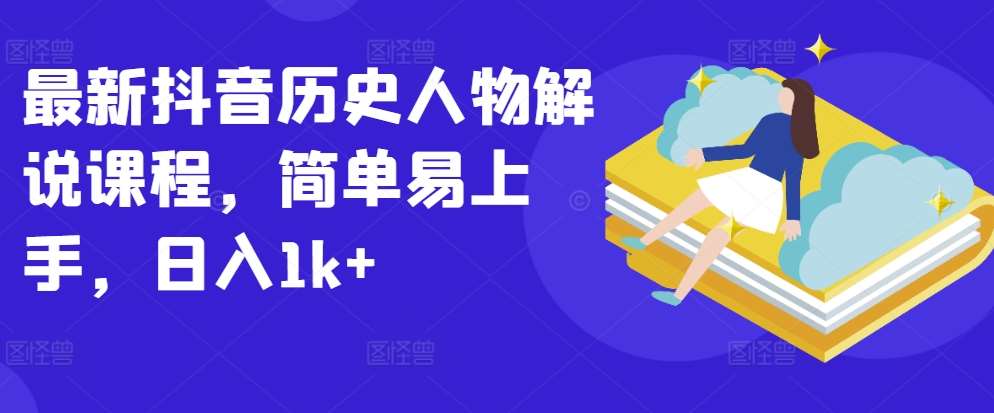 最新抖音历史人物解说课程，简单易上手，日入1k+-千寻创业网