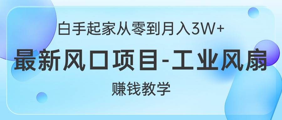 （10663期）白手起家从零到月入3W+，最新风口项目-工业风扇赚钱教学-千寻创业网