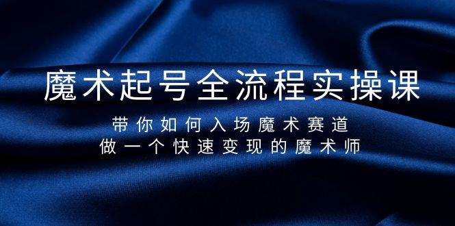 （9564期）魔术起号全流程实操课，带你如何入场魔术赛道，做一个快速变现的魔术师-千寻创业网