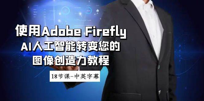 （8869期）使用Adobe Firefly AI人工智能转变您的图像创造力教程-18节课-中英字幕-千寻创业网