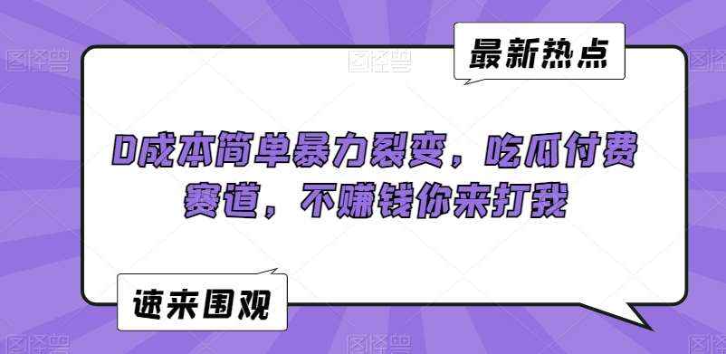 0成本简单暴力裂变，吃瓜付费赛道，不赚钱你来打我【揭秘】-千寻创业网