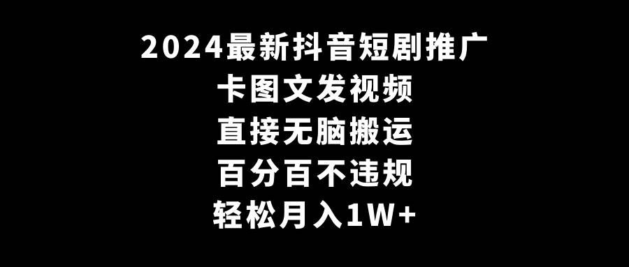 （9047期）2024最新抖音短剧推广，卡图文发视频 直接无脑搬 百分百不违规 轻松月入1W+-千寻创业网