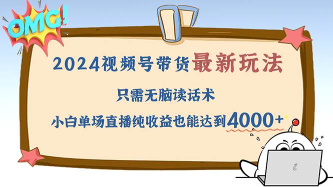 （12837期）2024视频号最新玩法，只需无脑读话术，小白单场直播纯收益也能达到4000+-千寻创业网