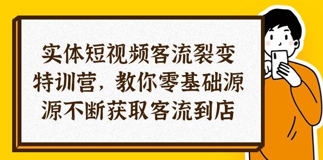 （10904期）实体-短视频客流 裂变特训营，教你0基础源源不断获取客流到店（29节）-千寻创业网