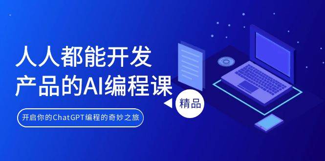 （9090期）人人都能 开发产品的AI编程课，开启你的ChatGPT编程的奇妙之旅-千寻创业网