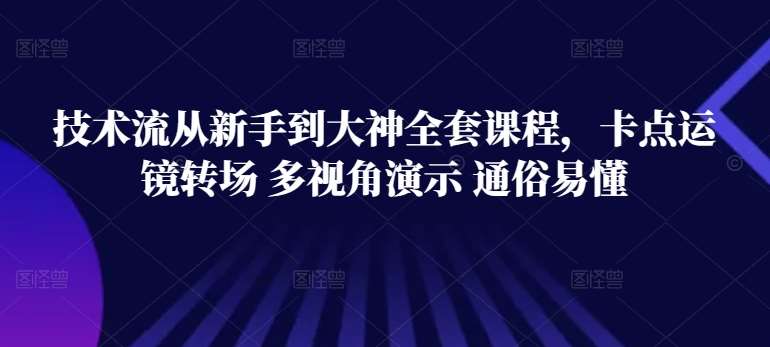 技术流从新手到大神全套课程，卡点运镜转场 多视角演示 通俗易懂-千寻创业网