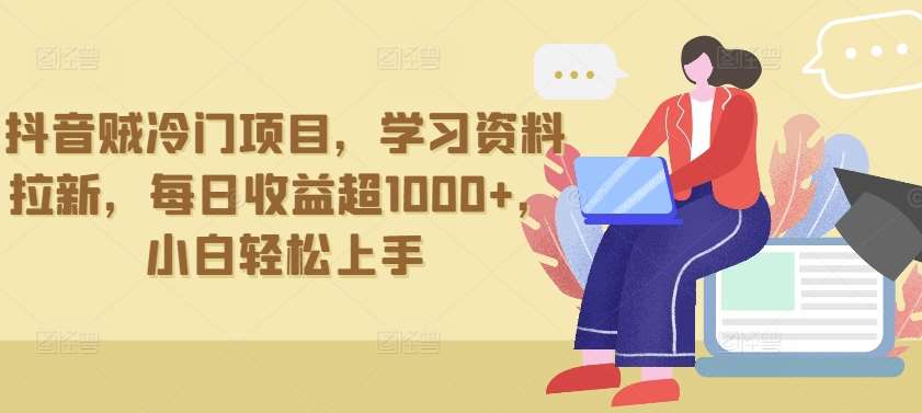 抖音贼冷门项目，学习资料拉新，每日收益超1000+，小白轻松上手【揭秘】-千寻创业网