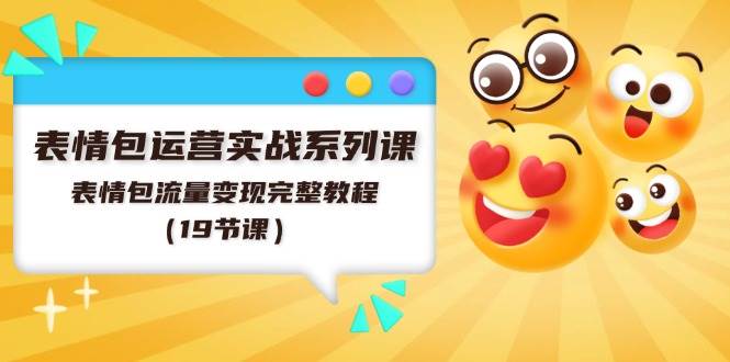 表情包运营实战系列课，表情包流量变现完整教程（19节课）-千寻创业网