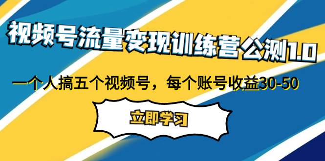 （7719期）视频号流量变现训练营公测1.0：一个人搞五个视频号，每个账号收益30-50-千寻创业网