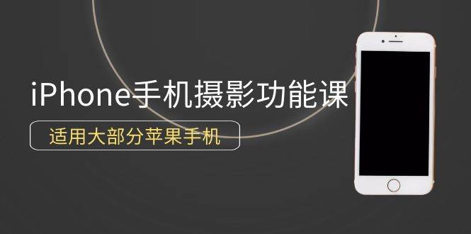 （9969期）0基础带你玩转iPhone手机摄影功能，适用大部分苹果手机（12节视频课）-千寻创业网