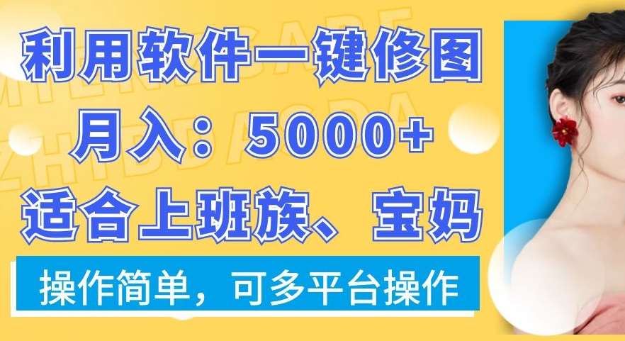 利用软件一键修图月入5000+，适合上班族、宝妈，操作简单，可多平台操作【揭秘】-千寻创业网