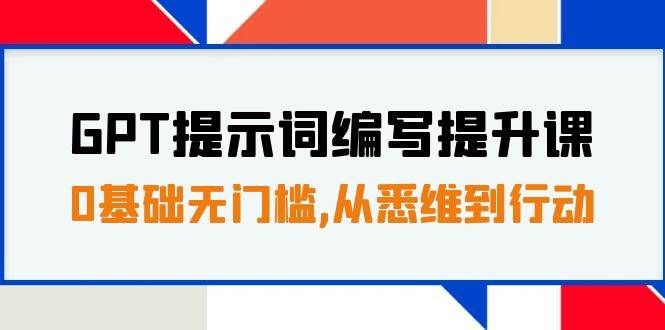 （7592期）GPT提示词编写提升课，0基础无门槛，从悉维到行动，30天16个课时-千寻创业网