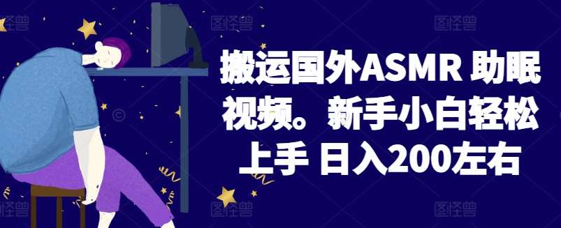 2024搬运国外ASMR 助眠视频，新手小白轻松上手 日入200左右【揭秘】-千寻创业网