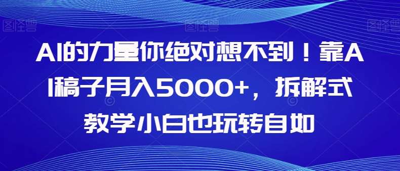 AI的力量你绝对想不到！靠AI稿子月入5000+，拆解式教学小白也玩转自如【揭秘】-千寻创业网
