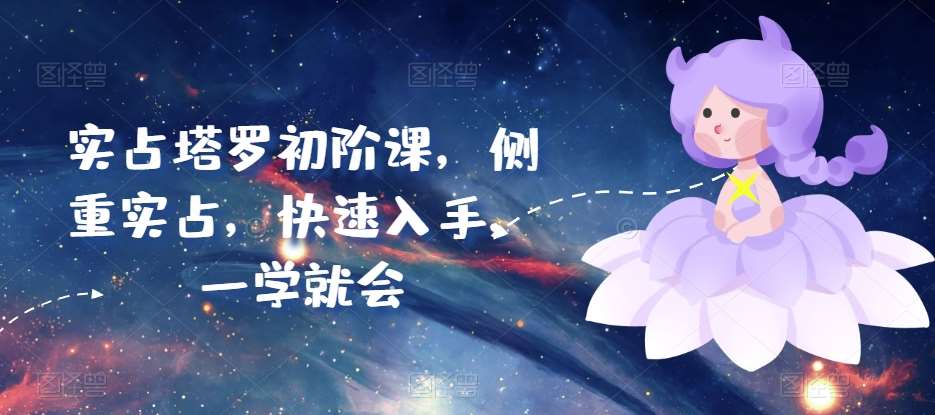 实占塔罗初阶课，侧重实占，快速入手，一学就会-千寻创业网