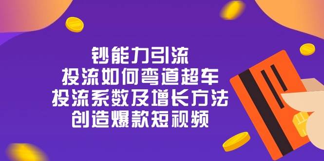 钞 能 力 引 流：投流弯道超车，投流系数及增长方法，创造爆款短视频（20节）-千寻创业网