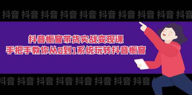 （11462期）抖音橱窗带货实战变现课：手把手教你从0到1系统玩转抖音橱窗-11节-千寻创业网