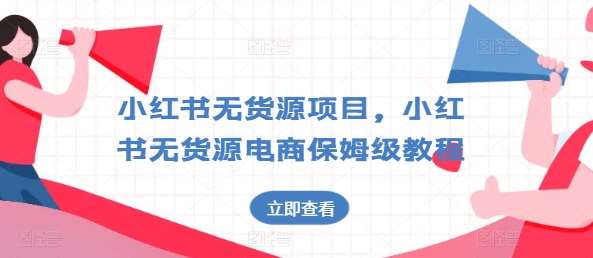 小红书无货源项目，小红书无货源电商保姆级教程【揭秘】-千寻创业网