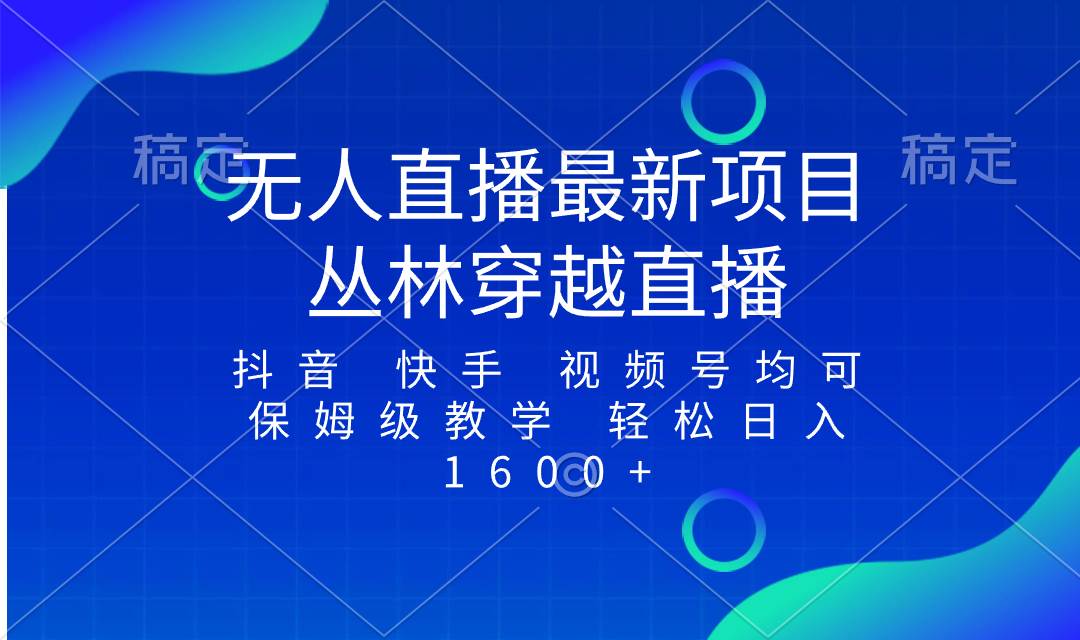 （8420期）最新最火无人直播项目，丛林穿越，所有平台都可播 保姆级教学小白轻松1600+-千寻创业网