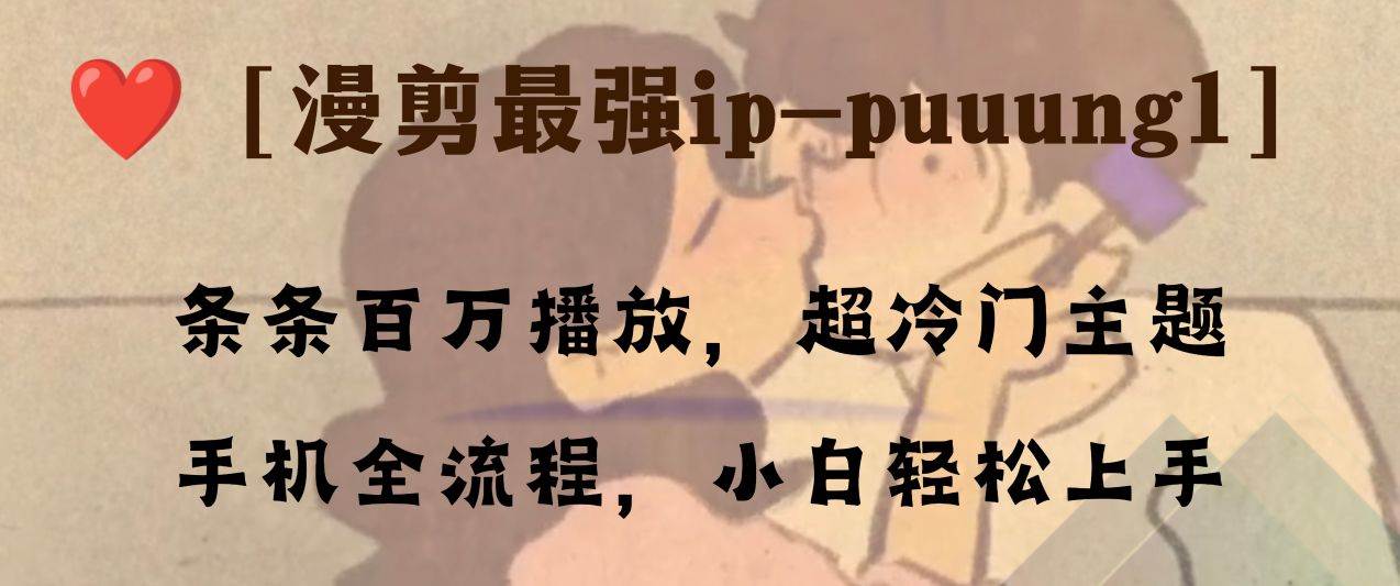 （8125期）条条百万播放，漫剪最强冷门ip-puuung1，手机全流程，小白轻松学会！-千寻创业网