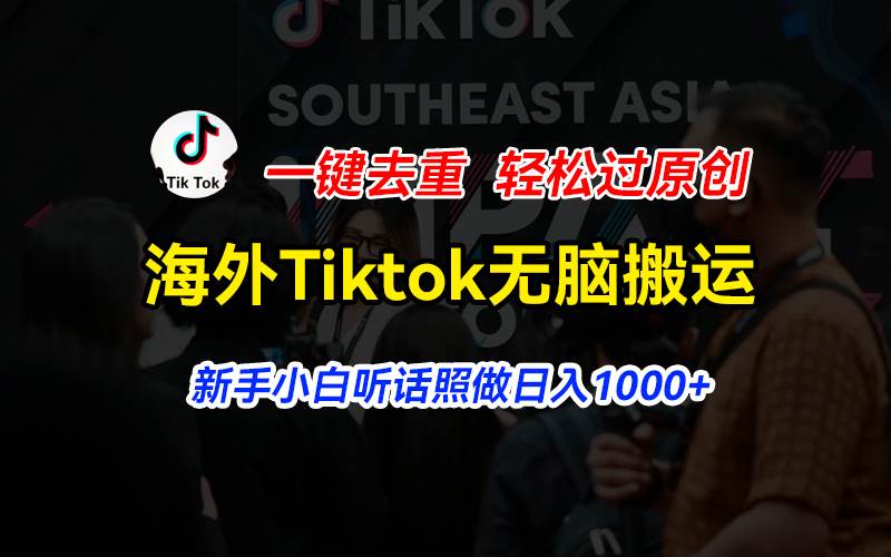 （11487期）海外Tiktok短视频无脑搬运，一键去重轻松过原创，新手小白听话照做日入…-千寻创业网