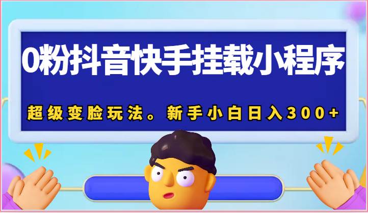 0粉抖音快手挂载小程序，超级变脸玩法。新手小白日入300+-千寻创业网
