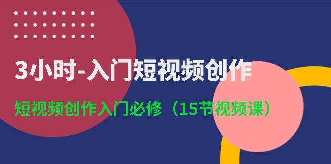 （10715期）3小时-入门短视频创作：短视频创作入门必修（15节视频课）-千寻创业网