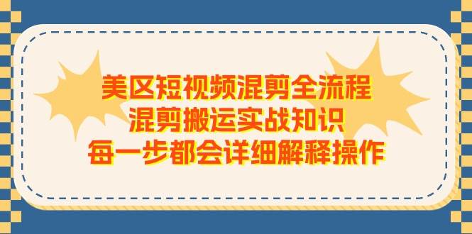（11334期）美区短视频混剪全流程，混剪搬运实战知识，每一步都会详细解释操作-千寻创业网