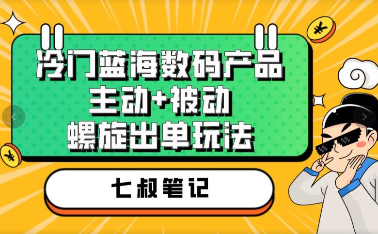 七叔冷门蓝海数码产品，主动+被动螺旋出单玩法，每天百分百出单【揭秘】-千寻创业网