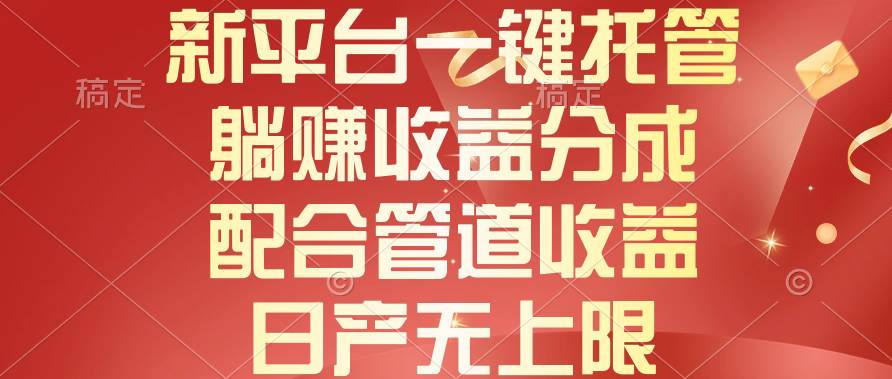 （10421期）新平台一键托管，躺赚收益分成，配合管道收益，日产无上限-千寻创业网