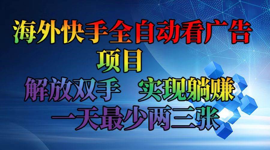 （12185期）海外快手全自动看广告项目    解放双手   实现躺赚  一天最少两三张-千寻创业网
