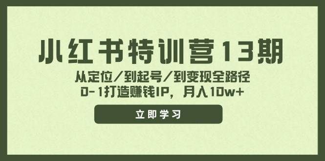 （11963期）小红书特训营13期，从定位/到起号/到变现全路径，0-1打造赚钱IP，月入10w+-千寻创业网