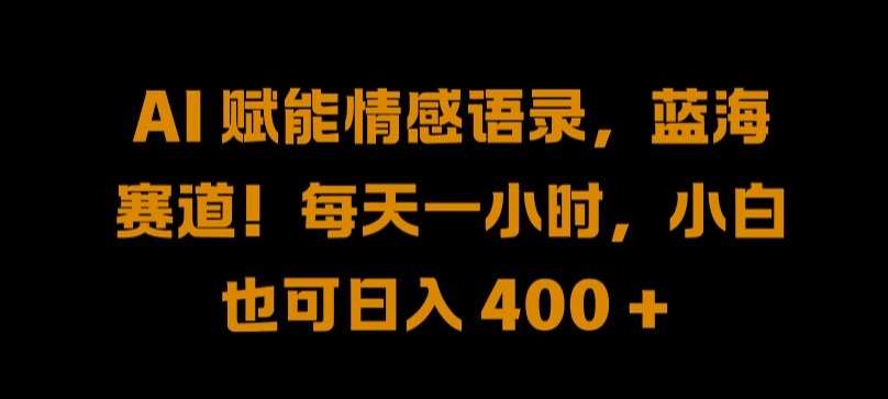 AI 赋能情感语录，蓝海赛道!每天一小时，小白也可日入 400 + 【揭秘】-千寻创业网