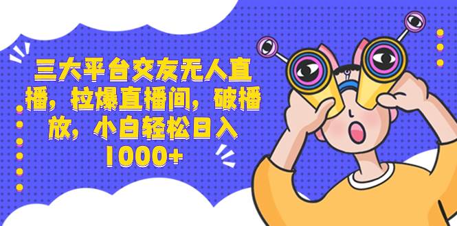 （8490期）三大平台交友无人直播，拉爆直播间，破播放，小白轻松日入1000+-千寻创业网