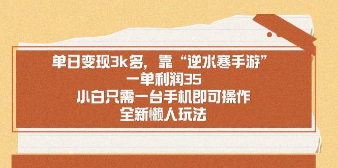（8986期）单日变现3k多，靠“逆水寒手游”，一单利润35，小白只需一台手机即可操…-千寻创业网