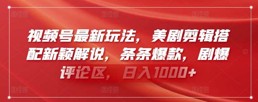 视频号最新玩法，美剧剪辑搭配新颖解说，条条爆款，剧爆评论区，日入1000+【揭秘】-千寻创业网