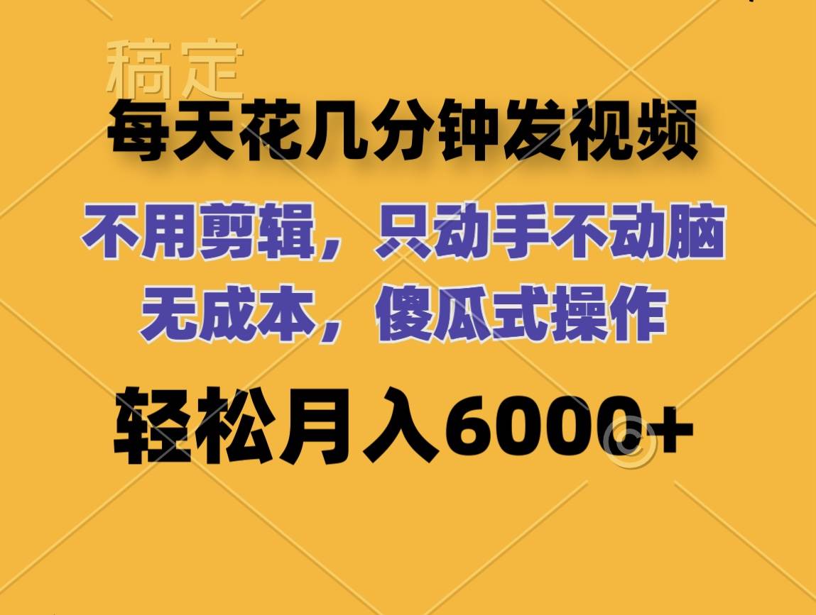 （12119期）每天花几分钟发视频 无需剪辑 动手不动脑 无成本 傻瓜式操作 轻松月入6…-千寻创业网