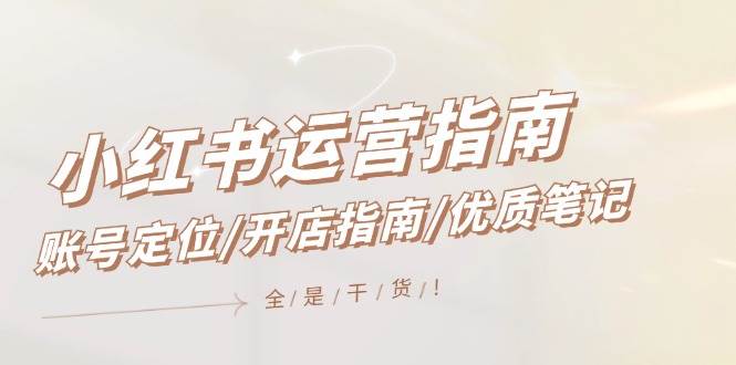 小红书运营指南，账号定位/开店指南/优质笔记/没有套路，全是经验-千寻创业网