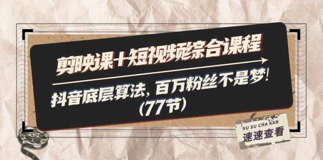 （11821期）剪映课+短视频综合课程：抖音底层算法，百万粉丝不是梦!（77节）-千寻创业网