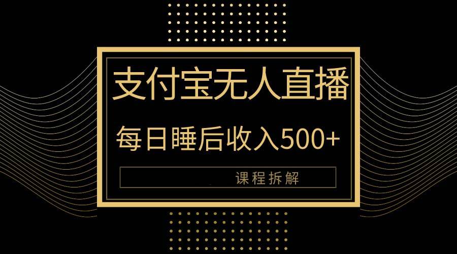 （10135期）支付宝无人直播新玩法大曝光！日入500+，教程拆解！-千寻创业网