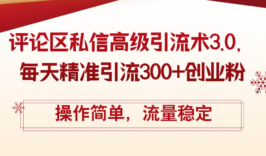 （12145期）评论区私信高级引流术3.0，每天精准引流300+创业粉，操作简单，流量稳定-千寻创业网