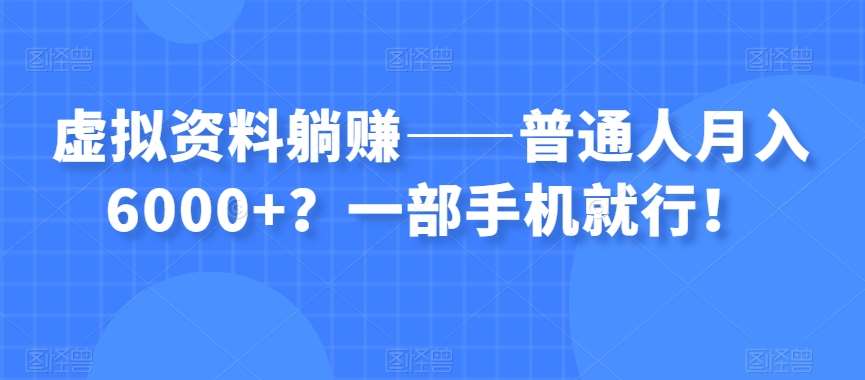 虚拟资料躺赚——普通人月入6000+？一部手机就行！-千寻创业网